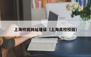 上海校园网站建设（上海高校校园）