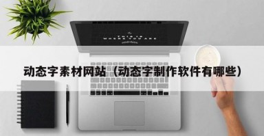 动态字素材网站（动态字制作软件有哪些）