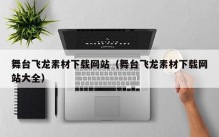舞台飞龙素材下载网站（舞台飞龙素材下载网站大全）