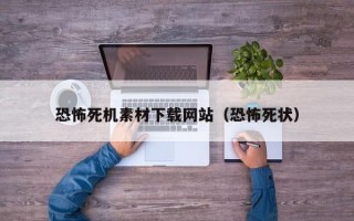 恐怖死机素材下载网站（恐怖死状）