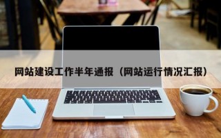 网站建设工作半年通报（网站运行情况汇报）