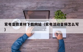 家电音效素材下载网站（家电活动音频怎么写）