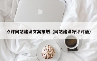 点评网站建设文案策划（网站建设好评评语）