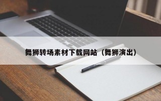 舞狮转场素材下载网站（舞狮演出）