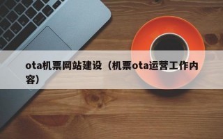 ota机票网站建设（机票ota运营工作内容）