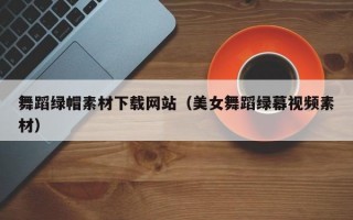 舞蹈绿帽素材下载网站（美女舞蹈绿幕视频素材）