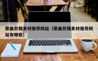 歌曲剪辑素材推荐网站（歌曲剪辑素材推荐网站有哪些）