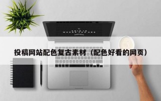 投稿网站配色复古素材（配色好看的网页）