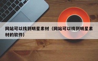 网站可以找到明星素材（网站可以找到明星素材的软件）