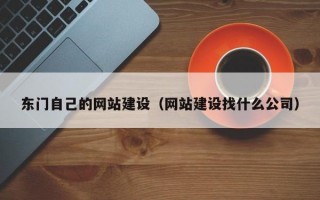 东门自己的网站建设（网站建设找什么公司）