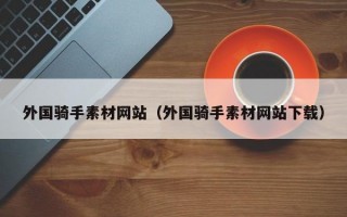 外国骑手素材网站（外国骑手素材网站下载）