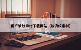 国产波纹素材下载网站（波浪纹素材）