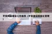 平安网站建设工作推荐（平安建设网格化管理）