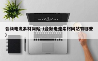 音频电流素材网站（音频电流素材网站有哪些）