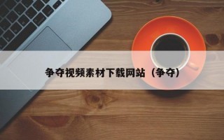争夺视频素材下载网站（争夺）