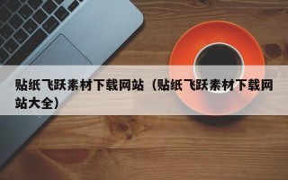 贴纸飞跃素材下载网站（贴纸飞跃素材下载网站大全）