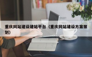 重庆网站建设建站平台（重庆网站建设方案策划）