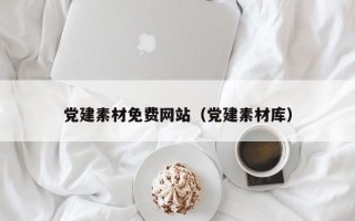 党建素材免费网站（党建素材库）