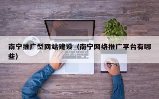 南宁推广型网站建设（南宁网络推广平台有哪些）