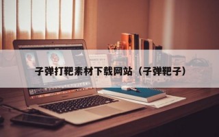 子弹打靶素材下载网站（子弹靶子）