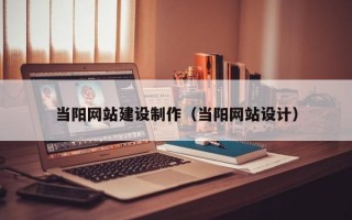 当阳网站建设制作（当阳网站设计）