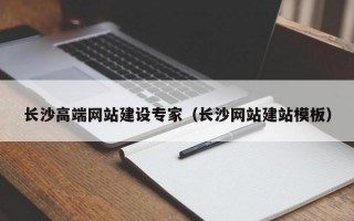 长沙高端网站建设专家（长沙网站建站模板）