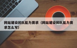 网站建设团队能力需求（网站建设团队能力需求怎么写）