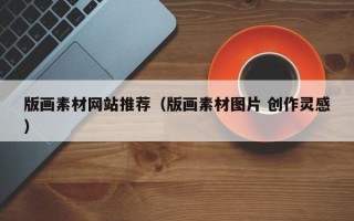 版画素材网站推荐（版画素材图片 创作灵感）