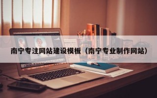 南宁专注网站建设模板（南宁专业制作网站）