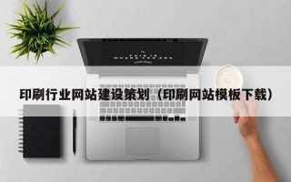 印刷行业网站建设策划（印刷网站模板下载）