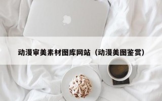 动漫审美素材图库网站（动漫美图鉴赏）