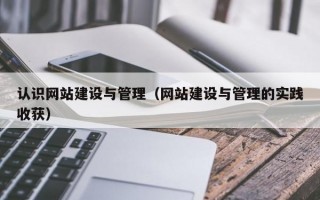 认识网站建设与管理（网站建设与管理的实践收获）